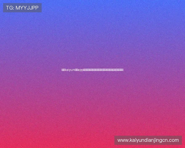 开云kaiyun体育app下载让你随时随地畅享体育赛事的最新资讯与精彩比赛内容 开云kaiyun体育app下载让你随时随地畅享体育赛事的最新资讯与精彩比赛内容